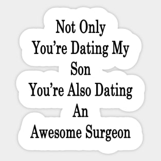 Not Only You're Dating My Son You're Also Dating An Awesome Surgeon Sticker